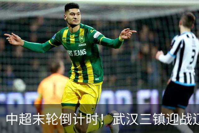 中超末轮倒计时！武汉三镇迎战辽宁铁人，保级生死战迫在眉睫