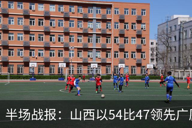 半场战报：山西以54比47领先广厦，威金顿表现亮眼