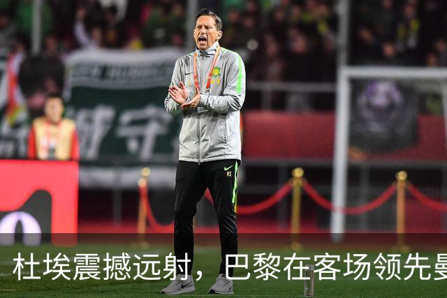 杜埃震撼远射，巴黎在客场领先曼城