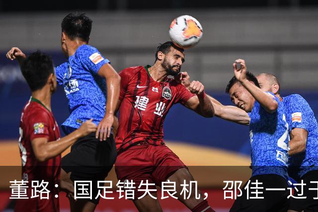 董路：国足错失良机，邵佳一过于自信导致连败