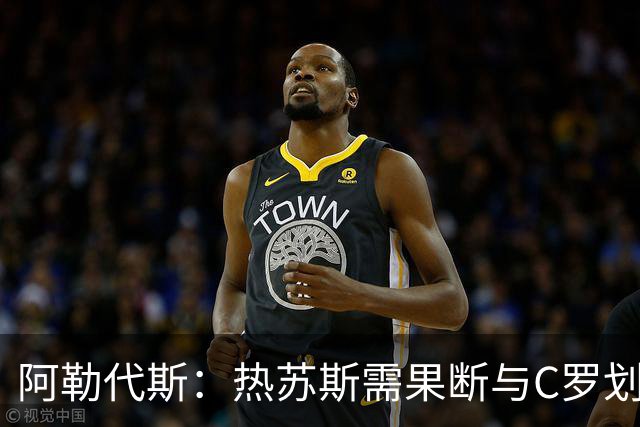 阿勒代斯：热苏斯需果断与C罗划清界限，审视国家队未来