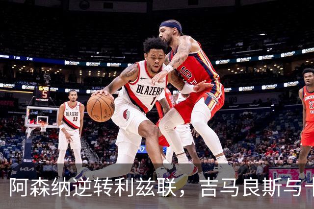 阿森纳逆转利兹联，吉马良斯与卡拉菲奥里联手制胜
